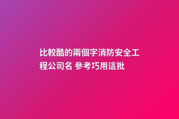 比較酷的兩個字消防安全工程公司名 參考巧用這批